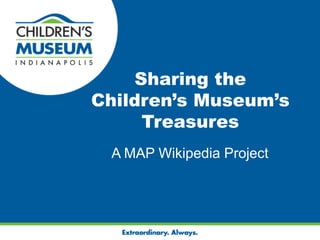 Sharing the Children’s Museum’s Treasures A MAP Wikipedia Project 