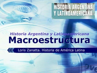 LOGO
Macroestructura
Loris Zanatta. Historia de América Latina
Historia Argentina y Latinoamericana
 