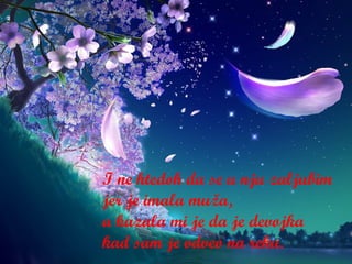 I ne htedoh da se u nju zaljubim  jer je imala muža, a kazala mi je da je devojka kad sam je odveo na reku. 