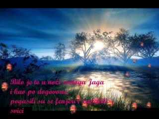 Bilo je to u noći svetoga Jaga i kao po dogovoru, pogasili su se fenjeri i zapalili svici 