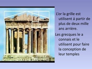 L’or la grille est
   utilisent á partir de
   plus de deux mille
   ans arrière.
Les grecques le a
   connais et le
   utilisent pour faire
   la conception de
   leur temples
 