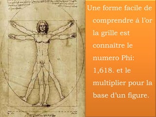 Une forme facile de
 comprendre á l’or
 la grille est
 connaître le
 numero Phi:
 1,618. et le
 multiplier pour la
 base d’un figure.
 