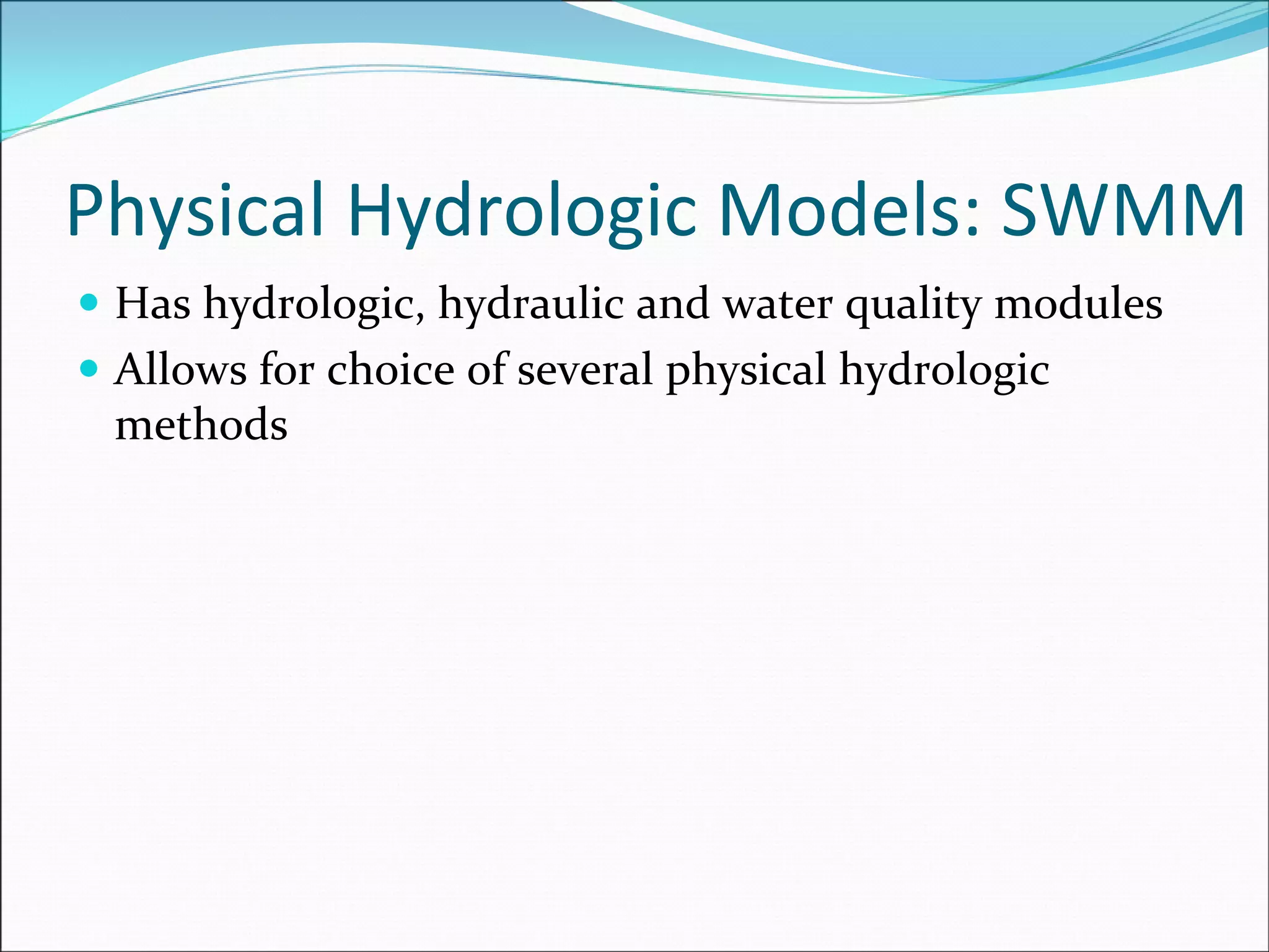 Physical Hydrologic Models: SWMM
Has hydrologic, hydraulic and water quality modules
Allows for choice of several physical hydrologic 
methods
 