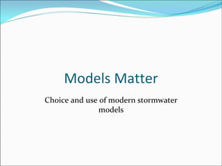 Models Matter
Choice and use of modern stormwater 
models
 