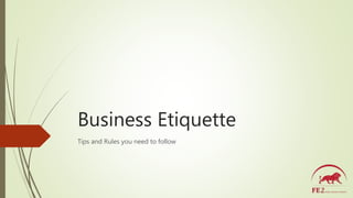 Business Etiquette
Tips and Rules you need to follow
 