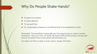 Why Do People Shake Hands?
 To greet one another
 To show affection
 To say good bye
 To congratulate someone on somet...