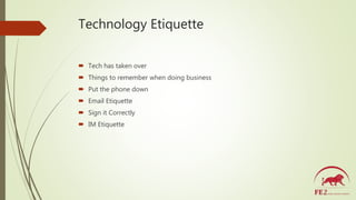 Technology Etiquette
 Tech has taken over
 Things to remember when doing business
 Put the phone down
 Email Etiquette...