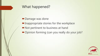 What happened?
Damage was done
Inappropriate stories for the workplace
Not pertinent to business at hand
Opinion formi...