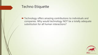 Techno Etiquette
 Technology offers amazing contributions to individuals and
companies. Why would technology NOT be a tot...