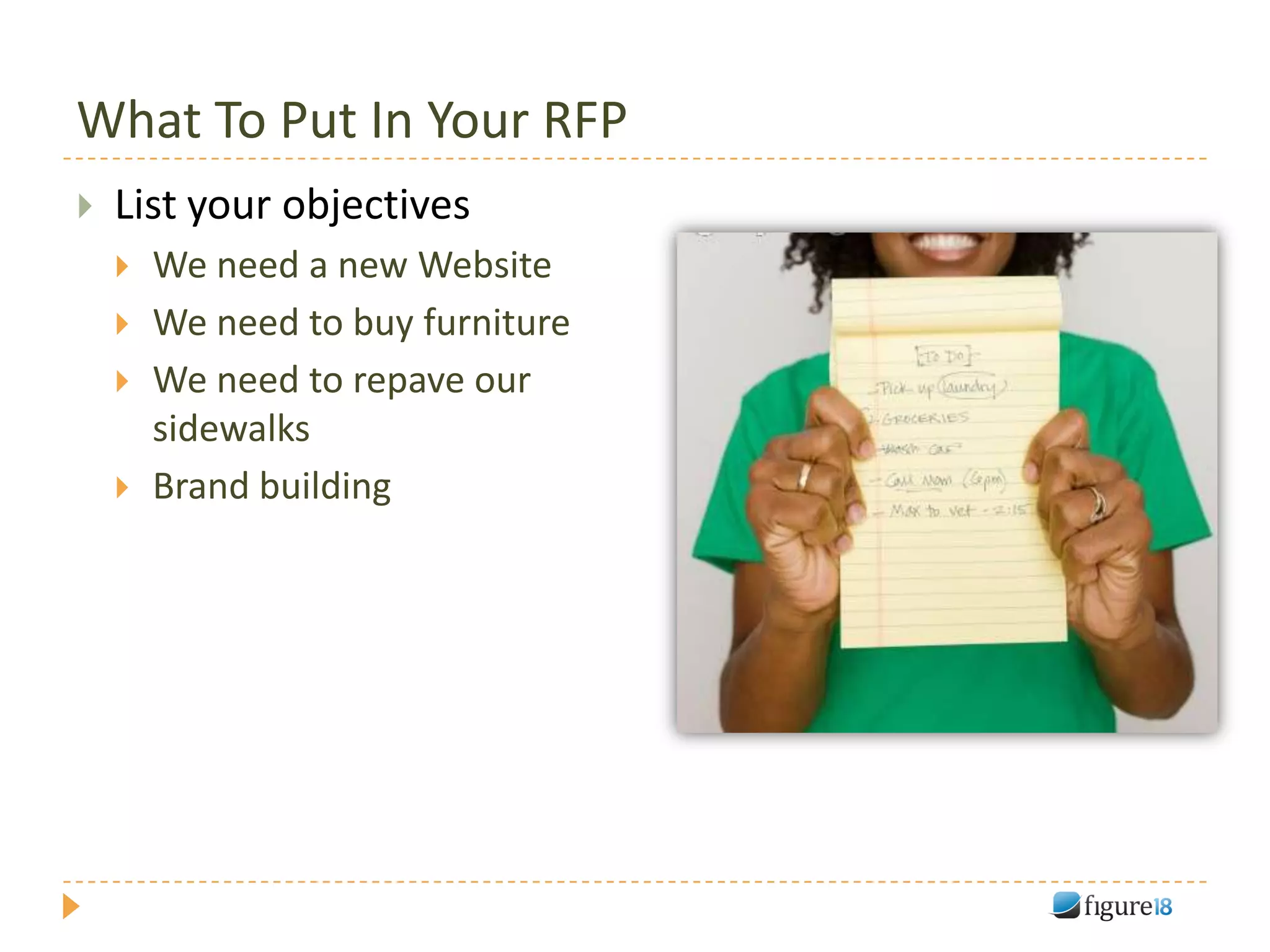 What To Put In Your RFP
   List your objectives
       We need a new Website
       We need to buy furniture
       We need to repave our
        sidewalks
       Brand building
 