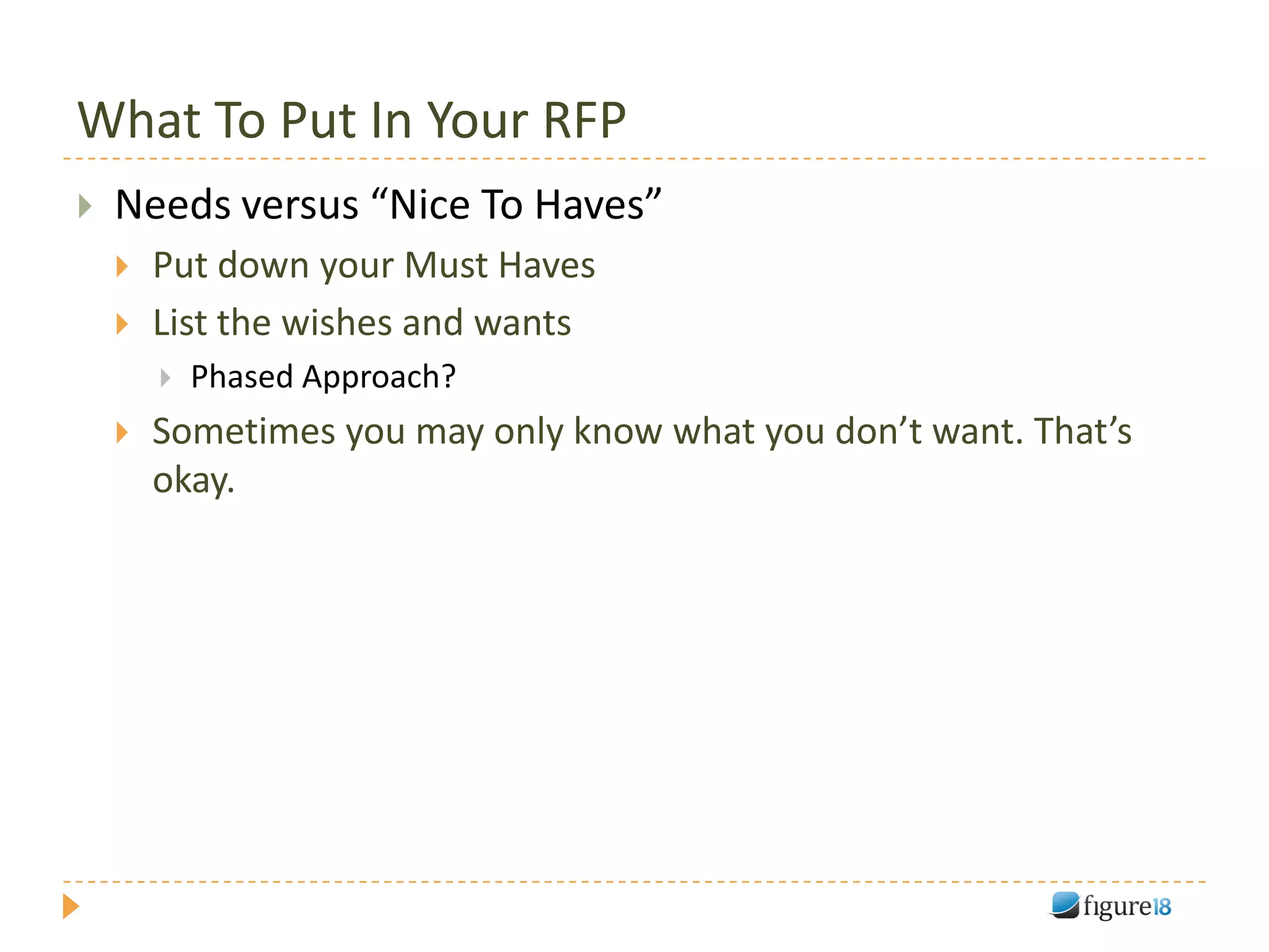 What To Put In Your RFP
   Needs versus “Nice To Haves”
       Put down your Must Haves
       List the wishes and wants
           Phased Approach?
       Sometimes you may only know what you don’t want. That’s
        okay.
 
