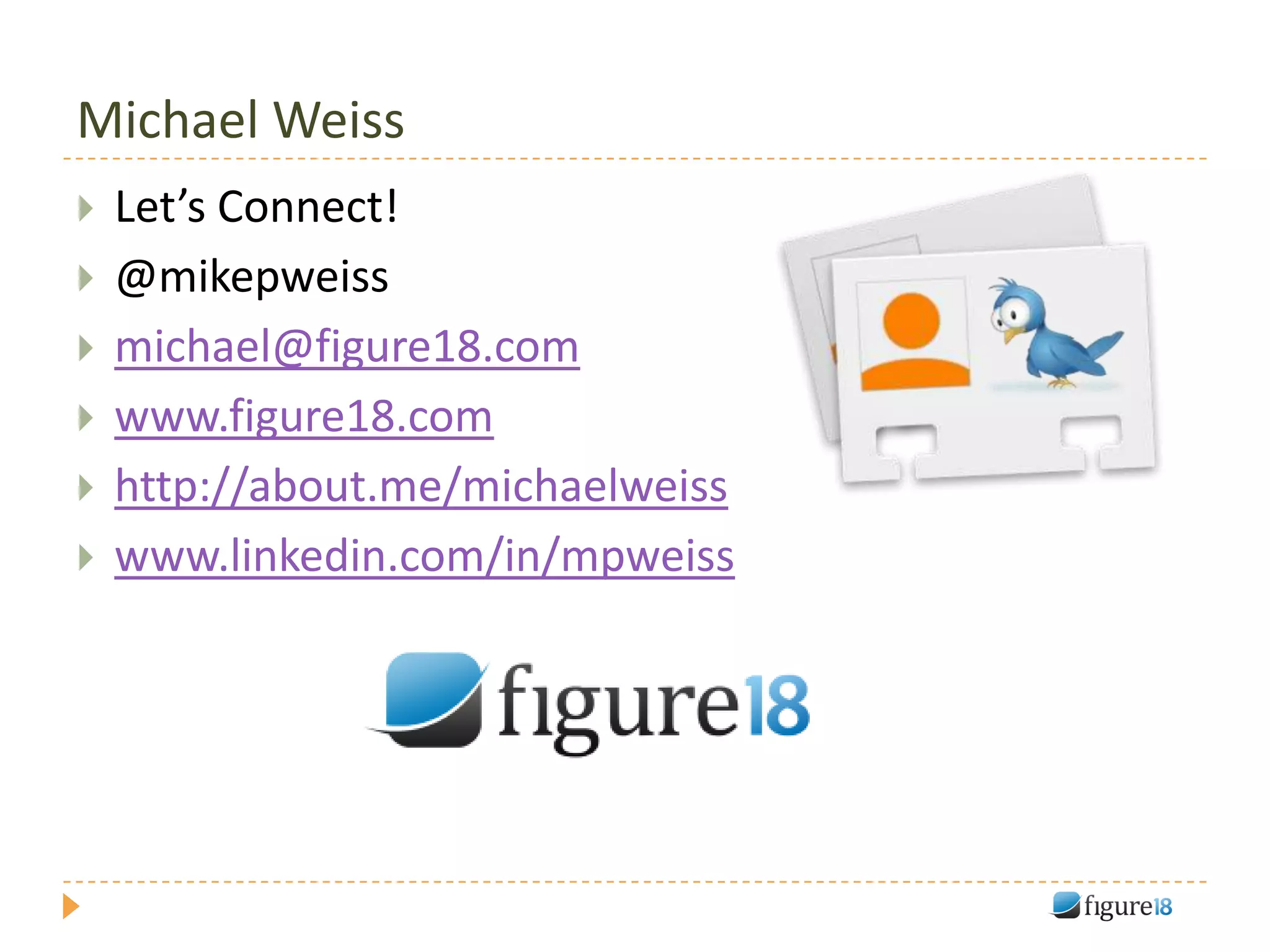 Michael Weiss
   Let’s Connect!
   @mikepweiss
   michael@figure18.com
   www.figure18.com
   http://about.me/michaelweiss
   www.linkedin.com/in/mpweiss
 