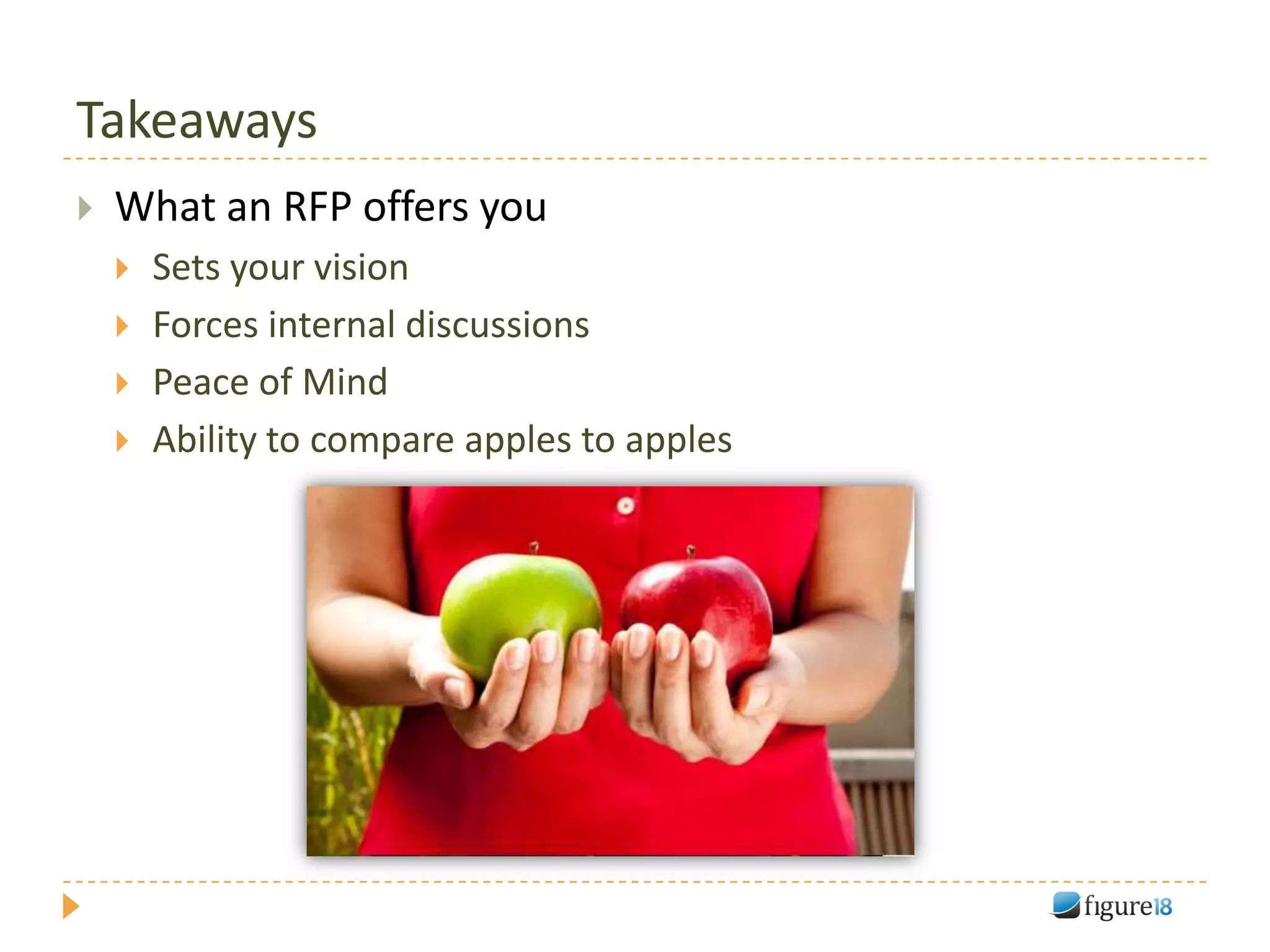 Takeaways
   What an RFP offers you
       Sets your vision
       Forces internal discussions
       Peace of Mind
       Ability to compare apples to apples
 