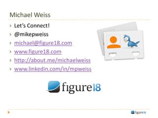Michael Weiss
   Let’s Connect!
   @mikepweiss
   michael@figure18.com
   www.figure18.com
   http://about.me/michaelweiss
   www.linkedin.com/in/mpweiss
 