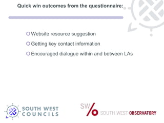 Quick win outcomes from the questionnaire: Website resource suggestion Getting key contact information Encouraged dialogue within and between LAs  