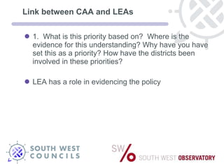 Link between CAA and LEAs 1.  What is this priority based on?  Where is the evidence for this understanding? Why have you have set this as a priority? How have the districts been involved in these priorities? LEA has a role in evidencing the policy  