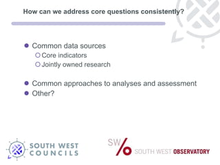 How can we address core questions consistently? Common data sources Core indicators Jointly owned research Common approaches to analyses and assessment Other? 