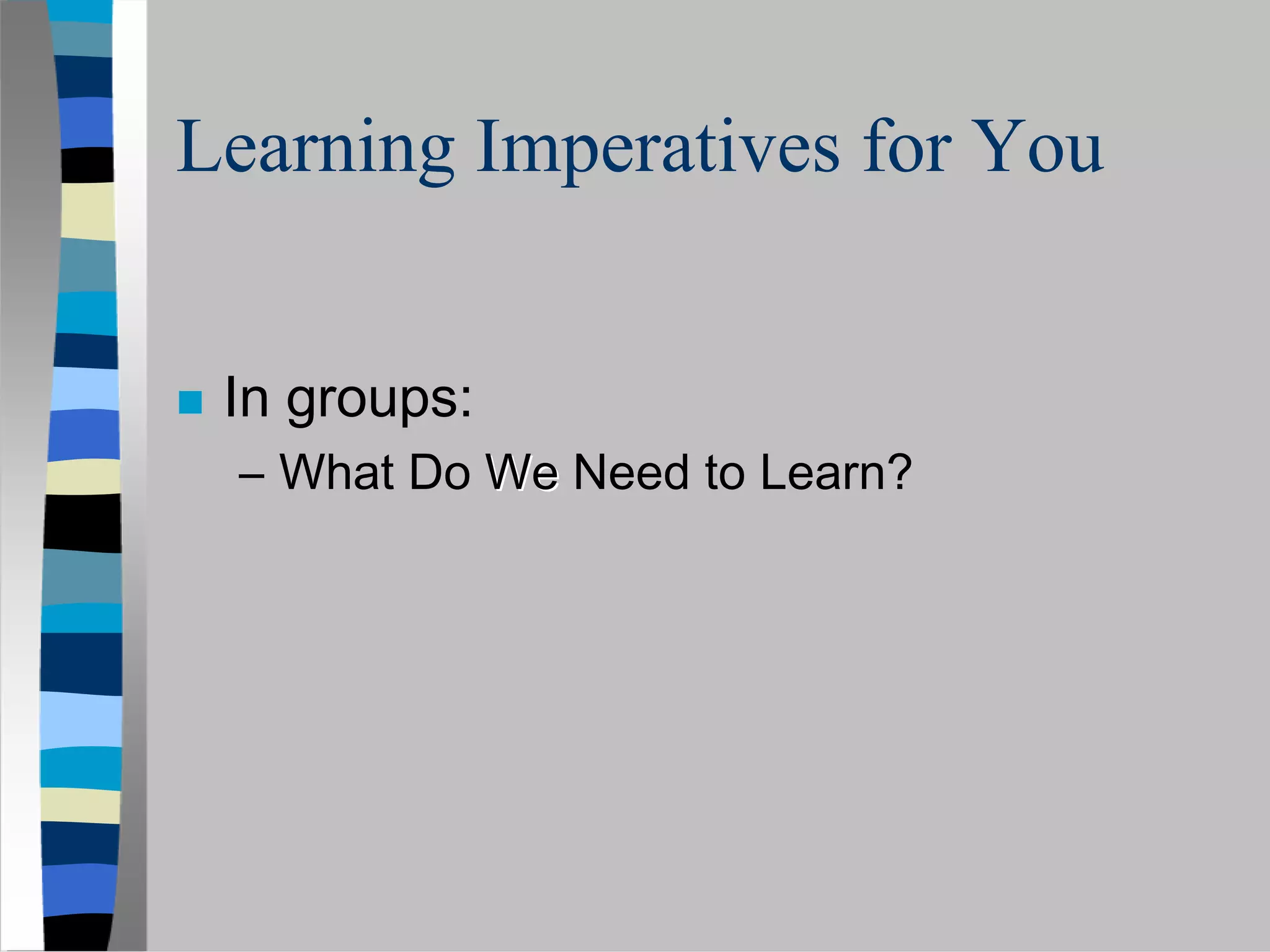 Learning Imperatives for You


 In groups:
 – What Do We Need to Learn?
 
