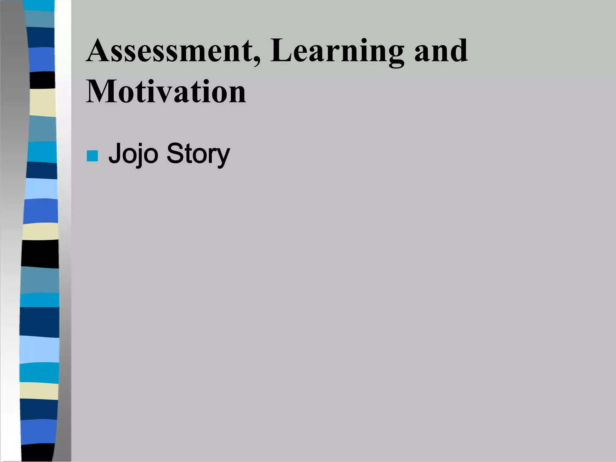 Assessment, Learning and
Motivation
 Jojo Story
 