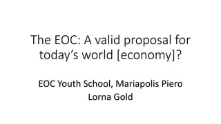 The EOC: A valid proposal for
today’s world [economy]?
EOC Youth School, Mariapolis Piero
Lorna Gold
 