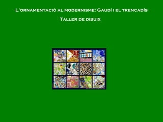 L’ornamentació al modernisme: Gaudí i el trencadís Taller de dibuix   