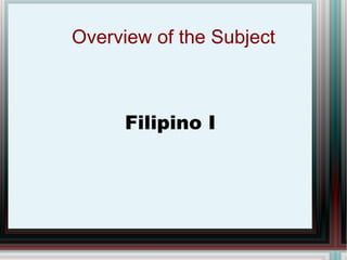 Overview of the Subject Filipino I 