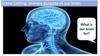 What is
our brain
for?
Scene Setting: primary purpose of our brain
 