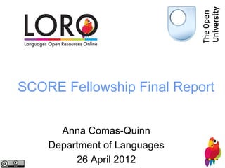 SCORE Fellowship Final Report


      Anna Comas-Quinn
    Department of Languages
         26 April 2012
 
