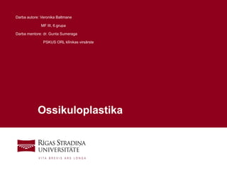 1
Ossikuloplastika
Darba autore: Veronika Baltmane
MF III, 6.grupa
Darba mentore: dr. Gunta Sumeraga
PSKUS ORL klīnikas virsārste
 