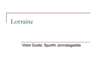 Lorraine


    Votre Guide: Spurthi Jonnalagadda
 