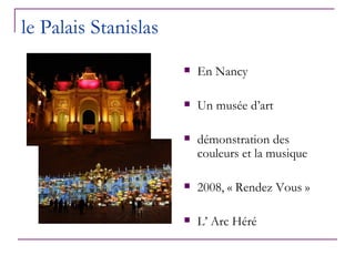 le Palais Stanislas
                         En Nancy

                         Un musée d’art

                         démonstration des
                          couleurs et la musique

                         2008, « Rendez Vous »

                         L’ Arc Héré
 