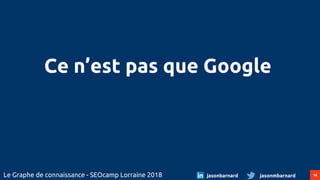 16Le Graphe de connaissance - SEOcamp Lorraine 2018 jasonmbarnardjasonbarnard
Ce n’est pas que Google
 