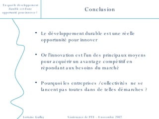 Le développement durable est une réelle opportunité pour innover Or l'innovation est l'un des principaux moyens pour acquérir un avantage compétitif en répondant aux besoins du marché  Pourquoi les entreprises / collectivités  ne se lancent pas toutes dans de telles démarches ? Conclusion 