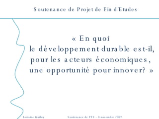 Soutenance de Projet de Fin d’Etudes « En quoi  le développement durable est-il, pour les acteurs économiques,  une opportunité pour innover? » 