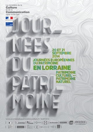 Le ministère de la 
Culture 
et de la 
Communication 
vous invite aux 
20 et 21 
septembre 
2014 
Journées européennes 
du patrimoine 
EN LORRAINE 
Patrimoine 
culturel — 
Patrimoine 
naturel 
 