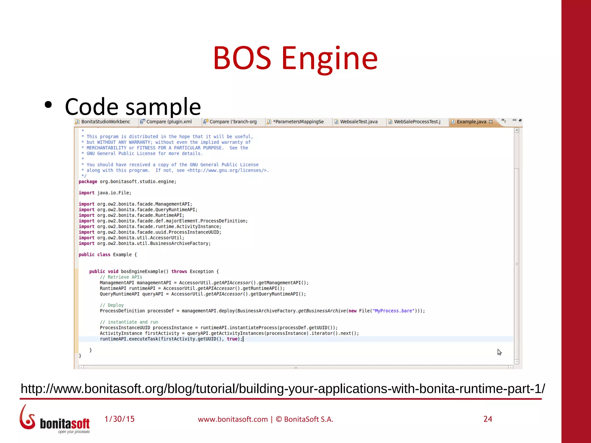 1/30/15 www.bonitasoft.com | © BonitaSoft S.A. 24
BOS Engine
●
Code sample
http://www.bonitasoft.org/blog/tutorial/building-your-applications-with-bonita-runtime-part-1/
 
