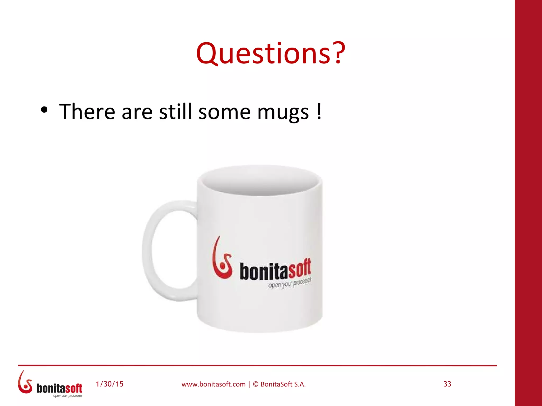 1/30/15 www.bonitasoft.com | © BonitaSoft S.A. 33
Questions?
●
There are still some mugs !
 