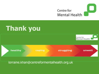 Thank you
lorraine.khan@centreformentalhealth.org.uk
 