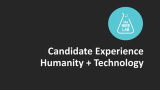 Candidate Experience
Humanity + Technology
 