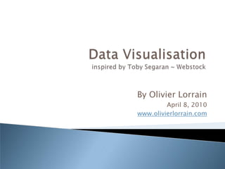 Data Visualisationinspired by Toby Segaran ~ Webstock By Olivier Lorrain April 8, 2010 www.olivierlorrain.com 