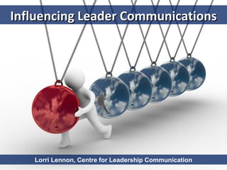 Influencing Leader Communications




   Lorri Lennon, Centre for Leadership Communication
 