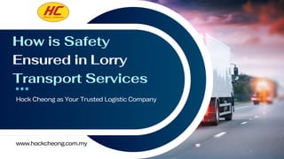 How is Safety
Ensured in Lorry
Transport Services
Hock Cheong as Your Trusted Logistic Company
www.hockcheong.com.my
 