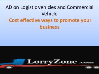 AD on Logistic vehicles and Commercial
Vehicle
Cost effective ways to promote your
business
 
