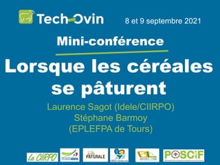Lorsque les céréales
se pâturent
8 et 9 septembre 2021
Mini-conférence
Laurence Sagot (Idele/CIIRPO)
Stéphane Barmoy
(EPLEFPA de Tours)
 