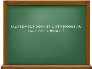 Diaporama PPS réalisé pour
http://www.diaporamas-a-la-con.com
Saurez-vous donner une réponse au
problème suivant ?
 