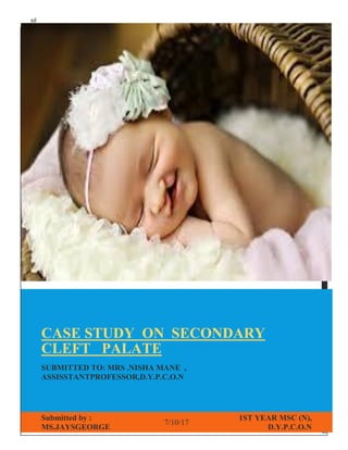 sd
CASE STUDY ON SECONDARY
CLEFT PALATE
SUBMITTED TO: MRS .NISHA MANE ,
ASSISSTANTPROFESSOR,D.Y.P.C.O.N
Submitted by :
MS.JAYSGEORGE
7/10/17
1ST YEAR MSC (N),
D.Y.P.C.O.N
 