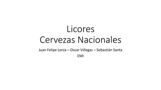 Licores
Cervezas Nacionales
Juan Felipe Lorza – Oscar Villegas – Sebastián Santa
EMI
 