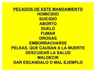 PECADOS DE ESTE MANDAMIENTO HOMICIDIO SUICIDIO ABORTO DUELO FUMAR DROGAS EMBORRACHARSE PELEAS, QUE CAUSAN A LA MUERTE DESCUIDAR LA SALUD MALDECIR DAR ESCANDALO O MAL EJEMPLO 