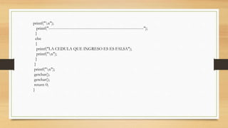 printf("n");
printf("-----------------------------------------------------------------------");
}
else
{
printf("LA CEDULA QUE INGRESO ES ES FALSA");
printf("n");
}
}
printf("n");
getchar();
getchar();
return 0;
}
 