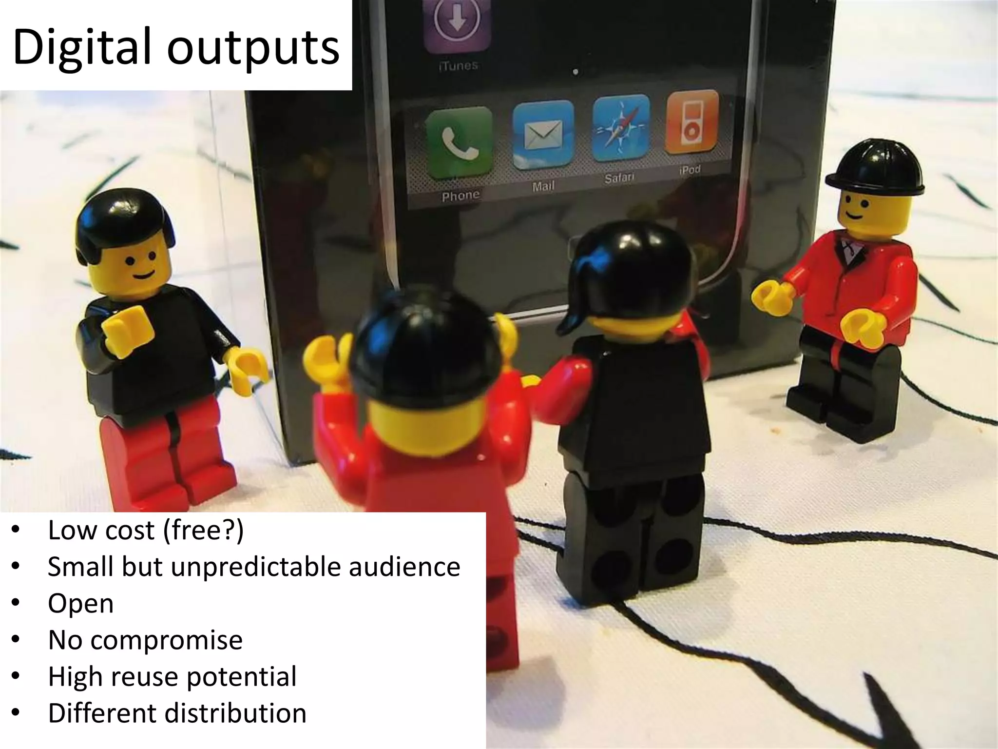 Digital outputsLow cost (free?)Small but unpredictable audienceOpenNo compromiseHigh reuse potentialDifferent distribution